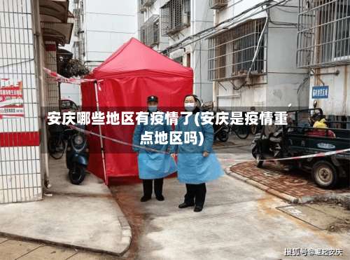 安庆哪些地区有疫情了(安庆是疫情重点地区吗)-第2张图片