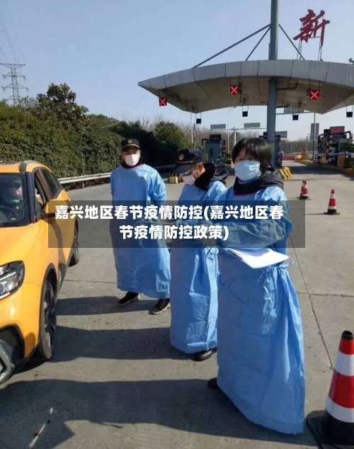 嘉兴地区春节疫情防控(嘉兴地区春节疫情防控政策)-第2张图片