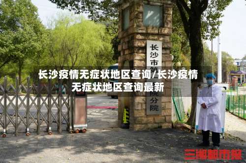 长沙疫情无症状地区查询/长沙疫情无症状地区查询最新-第1张图片