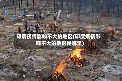 印度疫情影响不大的地区(印度疫情影响不大的地区是哪里)-第3张图片