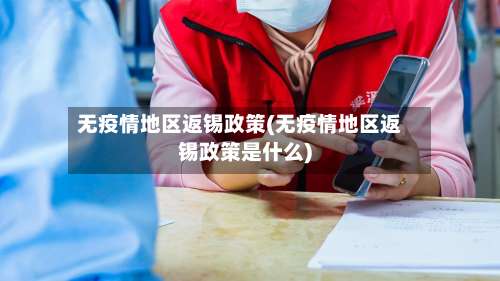 无疫情地区返锡政策(无疫情地区返锡政策是什么)-第3张图片