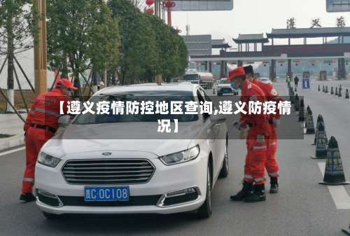 【遵义疫情防控地区查询,遵义防疫情况】-第2张图片