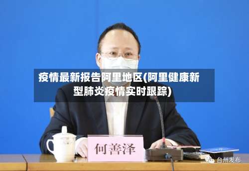 疫情最新报告阿里地区(阿里健康新型肺炎疫情实时跟踪)-第2张图片