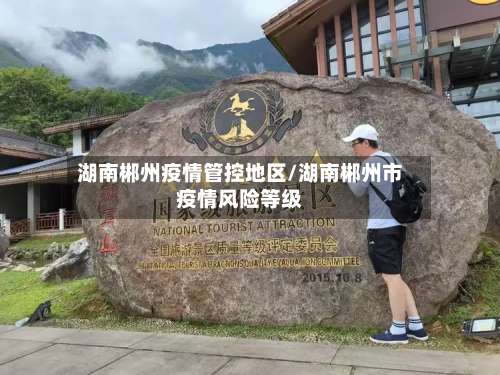 湖南郴州疫情管控地区/湖南郴州市疫情风险等级-第2张图片