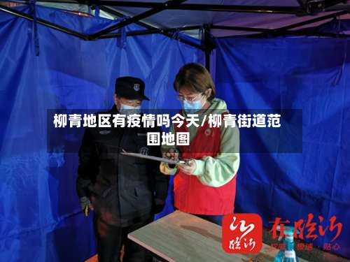 柳青地区有疫情吗今天/柳青街道范围地图-第2张图片
