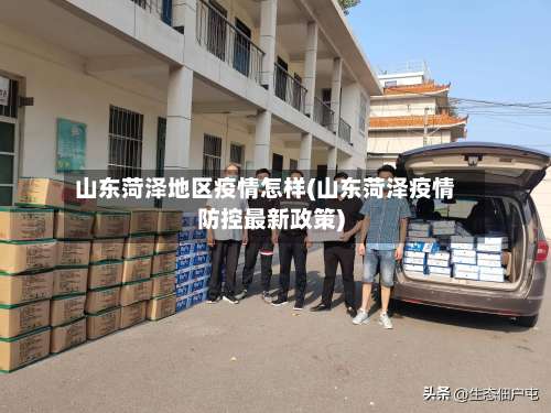 山东菏泽地区疫情怎样(山东菏泽疫情防控最新政策)-第2张图片