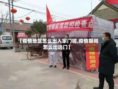 【疫情地区怎么出入家门呢,疫情期间怎么出远门】-第2张图片