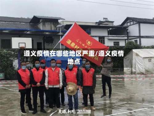 遵义疫情在哪些地区严重/遵义疫情地点-第1张图片