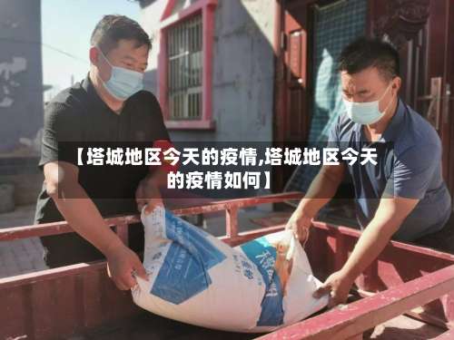 【塔城地区今天的疫情,塔城地区今天的疫情如何】-第2张图片