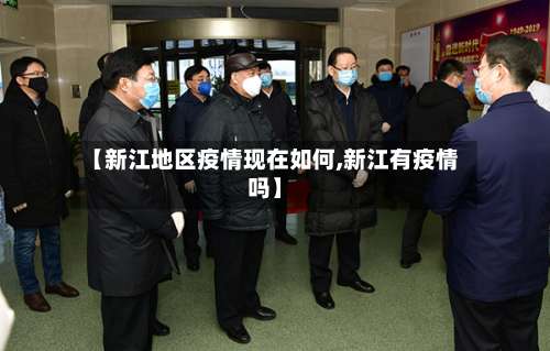 【新江地区疫情现在如何,新江有疫情吗】-第1张图片