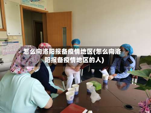 怎么向洛阳报备疫情地区(怎么向洛阳报备疫情地区的人)-第1张图片