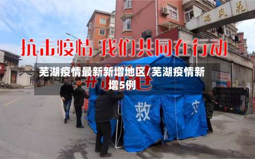 芜湖疫情最新新增地区/芜湖疫情新增5例-第1张图片