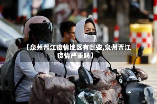 【泉州晋江疫情地区有哪些,泉州晋江疫情严重吗】-第1张图片