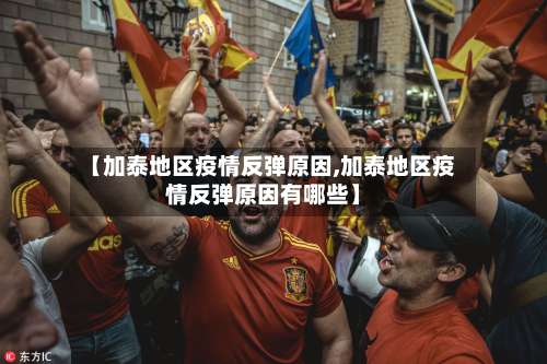 【加泰地区疫情反弹原因,加泰地区疫情反弹原因有哪些】-第2张图片