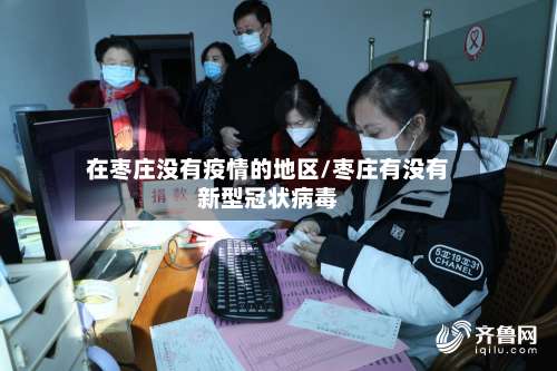 在枣庄没有疫情的地区/枣庄有没有新型冠状病毒-第2张图片