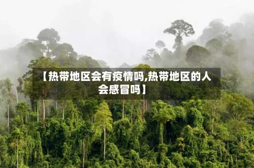 【热带地区会有疫情吗,热带地区的人会感冒吗】-第1张图片