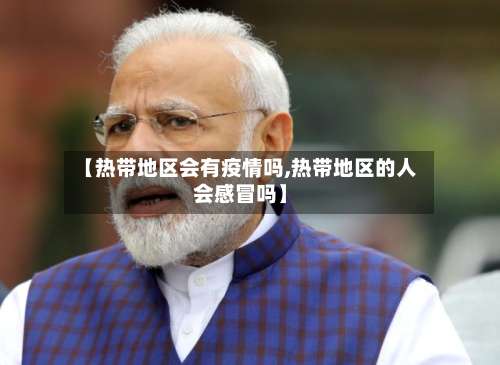 【热带地区会有疫情吗,热带地区的人会感冒吗】-第3张图片