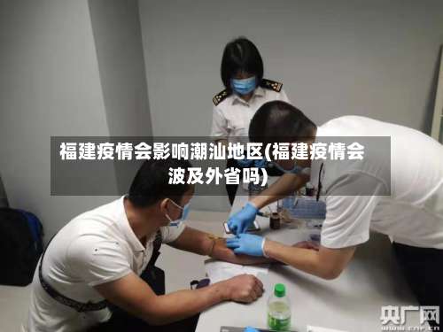 福建疫情会影响潮汕地区(福建疫情会波及外省吗)-第1张图片