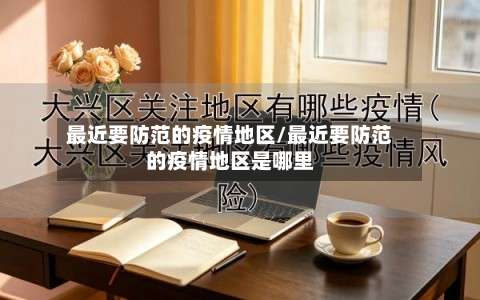 最近要防范的疫情地区/最近要防范的疫情地区是哪里-第1张图片