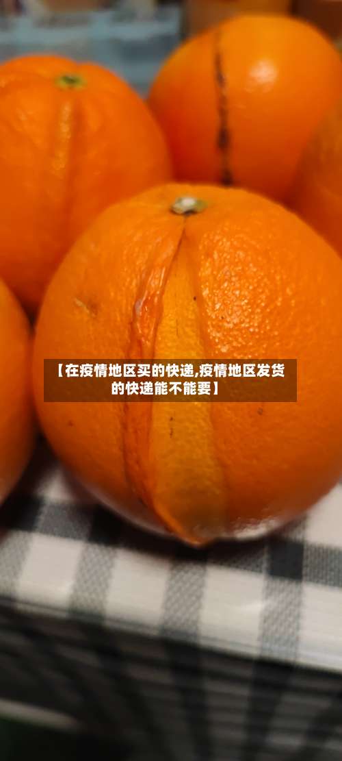 【在疫情地区买的快递,疫情地区发货的快递能不能要】-第2张图片