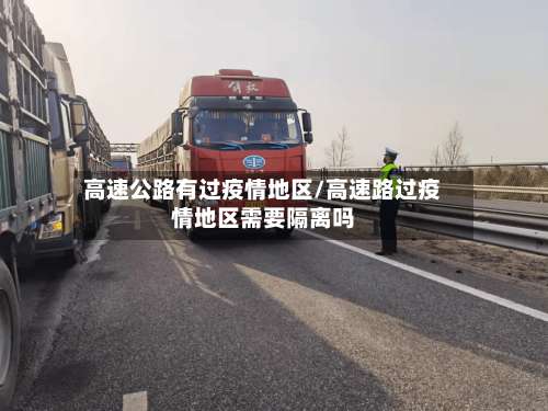 高速公路有过疫情地区/高速路过疫情地区需要隔离吗-第2张图片