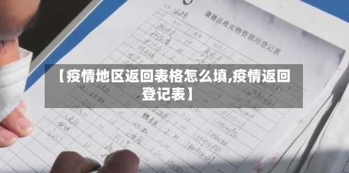 【疫情地区返回表格怎么填,疫情返回登记表】-第2张图片
