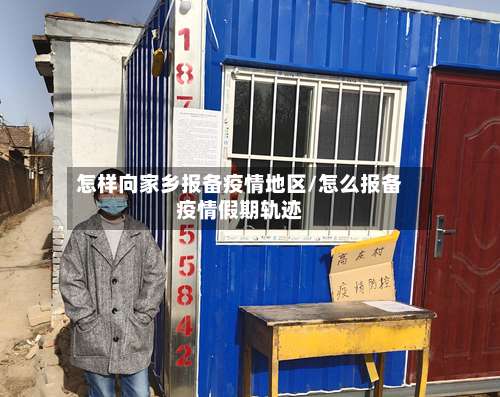 怎样向家乡报备疫情地区/怎么报备疫情假期轨迹-第1张图片