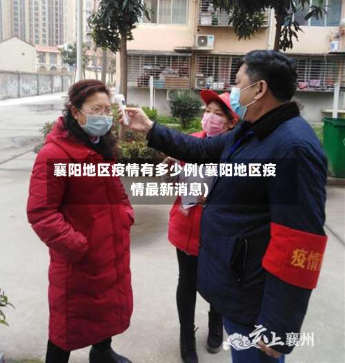 襄阳地区疫情有多少例(襄阳地区疫情最新消息)-第1张图片