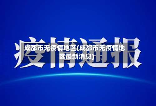 成都市无疫情地区(成都市无疫情地区最新消息)-第3张图片