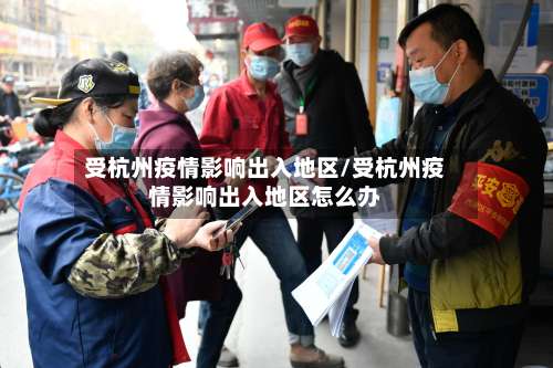 受杭州疫情影响出入地区/受杭州疫情影响出入地区怎么办-第2张图片