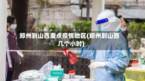 郑州到山西重点疫情地区(郑州到山西几个小时)-第1张图片