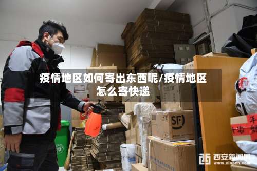 疫情地区如何寄出东西呢/疫情地区怎么寄快递-第2张图片