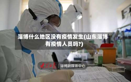 淄博什么地区没有疫情发生(山东淄博有疫情人员吗?)-第1张图片