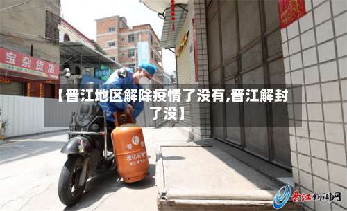 【晋江地区解除疫情了没有,晋江解封了没】-第2张图片