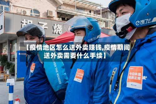 【疫情地区怎么送外卖赚钱,疫情期间送外卖需要什么手续】-第2张图片