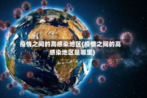 疫情之间的高感染地区(疫情之间的高感染地区是哪里)-第1张图片