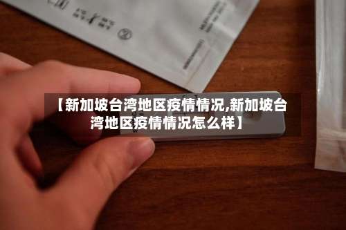 【新加坡台湾地区疫情情况,新加坡台湾地区疫情情况怎么样】-第1张图片