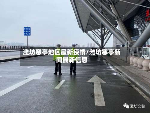 潍坊寒亭地区最新疫情/潍坊寒亭新闻最新信息-第1张图片