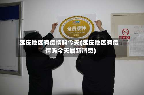 延庆地区有疫情吗今天(延庆地区有疫情吗今天最新消息)-第2张图片