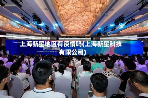 上海新星地区有疫情吗(上海新星科技有限公司)-第3张图片