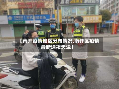 【南开疫情地区分布情况,南开区疫情最新通报天津】-第1张图片