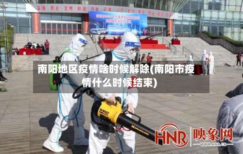 南阳地区疫情啥时候解除(南阳市疫情什么时候结束)-第1张图片
