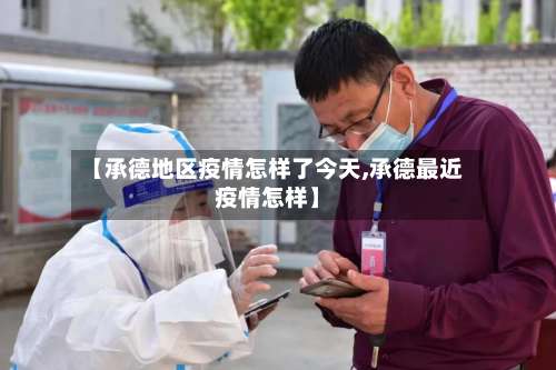 【承德地区疫情怎样了今天,承德最近疫情怎样】-第2张图片