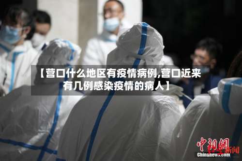 【营口什么地区有疫情病例,营口近来有几例感染疫情的病人】-第1张图片