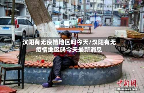 汉阳有无疫情地区吗今天/汉阳有无疫情地区吗今天最新消息-第2张图片
