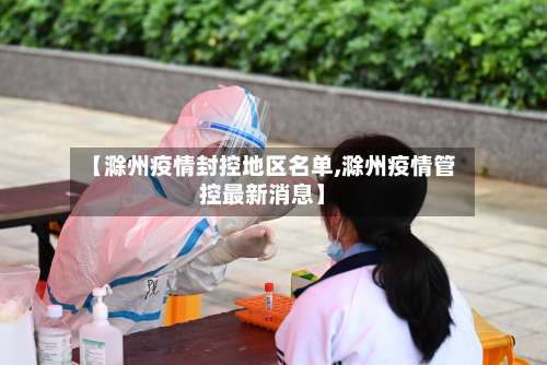 【滁州疫情封控地区名单,滁州疫情管控最新消息】-第1张图片