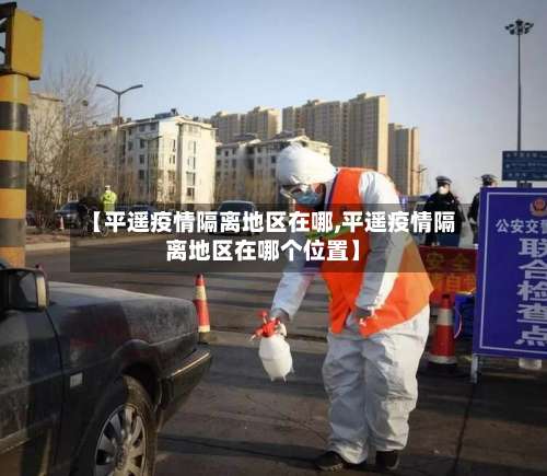 【平遥疫情隔离地区在哪,平遥疫情隔离地区在哪个位置】-第2张图片