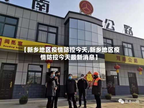 【新乡地区疫情防控今天,新乡地区疫情防控今天最新消息】-第3张图片