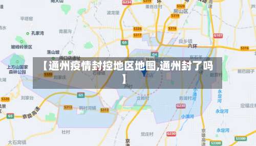 【通州疫情封控地区地图,通州封了吗】-第1张图片