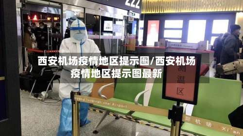 西安机场疫情地区提示图/西安机场疫情地区提示图最新-第3张图片